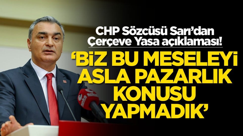 CHP Sözcüsü Sarı’dan Çerçeve Yasa açıklaması! 