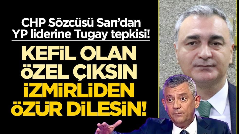 CHP Sözcüsü Sarı’dan YP liderine Tugay tepkisi! Kefil olan Özel çıksın İzmirliden özür dilesin!