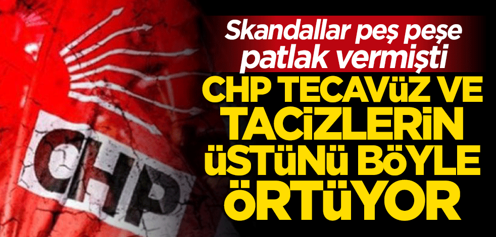 CHP taciz ve tecavüzlerin üstünü böyle örtüyor! Baskı yapmışlar