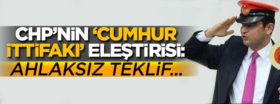 CHP tarzı 'Cumhur İttifakı' eleştirisi: Ahlaksız teklif...