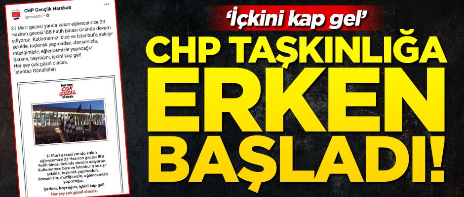 CHP taşkınlığa erken başladı! "İçkini kap gel"