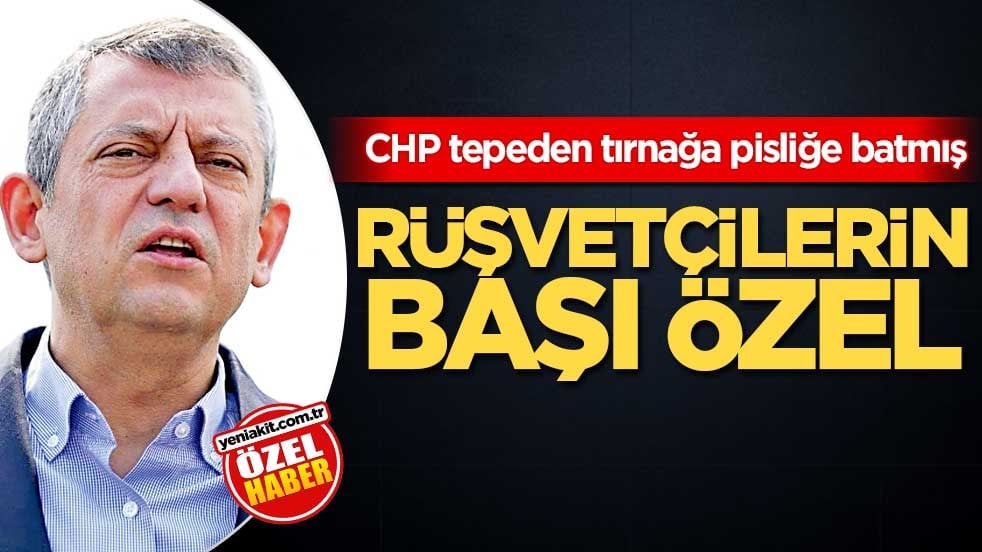 CHP tepeden tırnağa pisliğe batmış! Rüşvetçilerin başı Özel