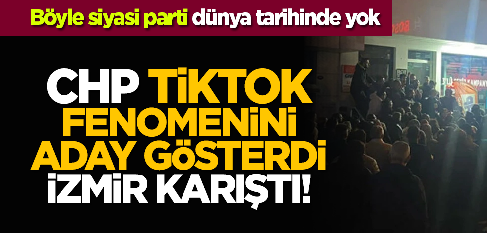 CHP TikTok fenomenini aday gösterdi İzmir karıştı!