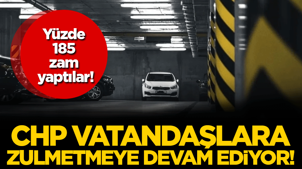 CHP vatandaşlara zulmetmeye devam ediyor: Yüzde 185 zam yaptılar!