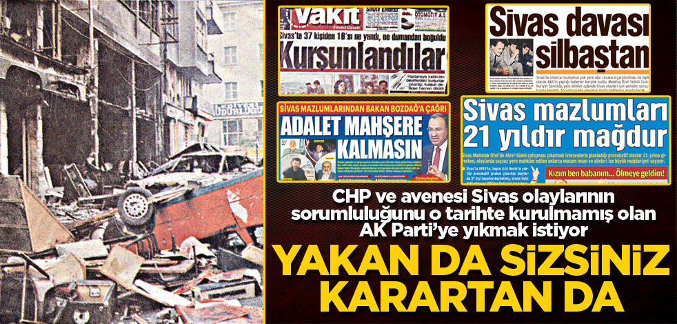 CHP ve avenesi Sivas olaylarının sorumluluğunu o tarihte kurulmamış olan AK Parti’ye yıkmak istiyor! Yakan da sizsiniz karartan da