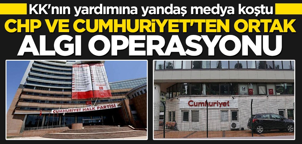 CHP ve Cumhuriyet’ten ortak algı operasyonu
