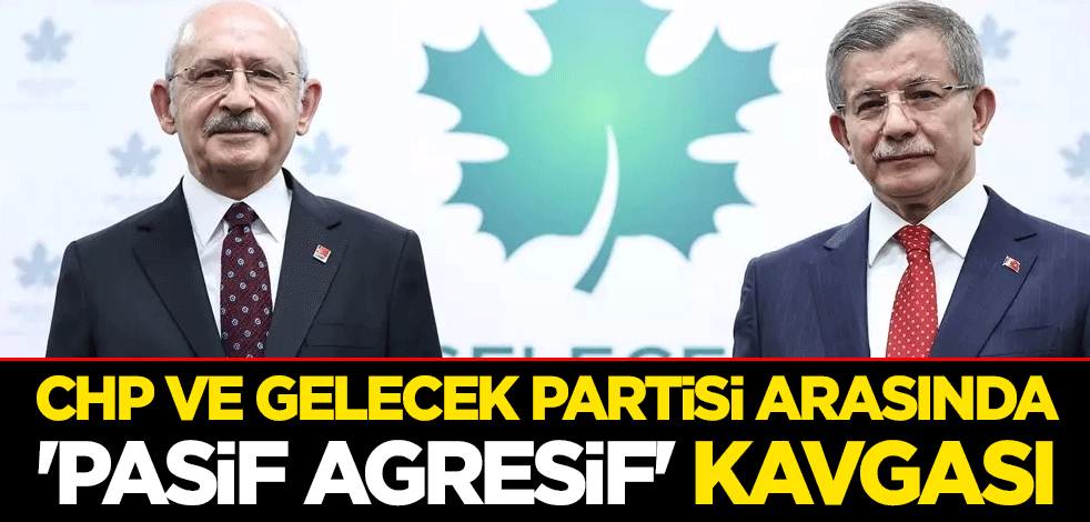 CHP ve Gelecek Partisi arasında 'pasif agresif' kavgası