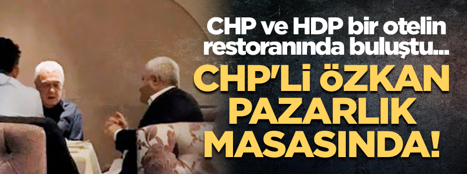 CHP ve HDP bir otelin restoranında buluştu... CHP'li Tuncay Özkan pazarlık masasında!