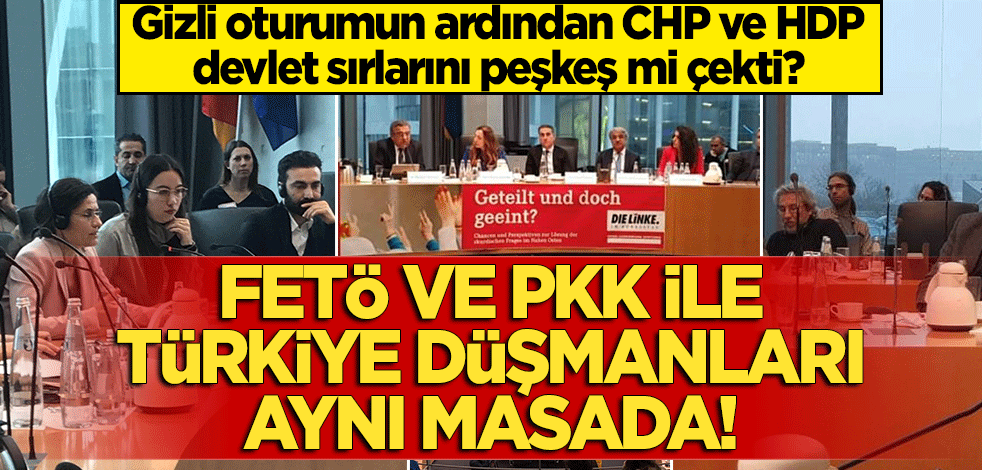 CHP ve HDP devlet sırlarını peşkeş mi çekti? Gizli oturumun hemen ardından FETÖ ve PKK ile Türkiye düşmanları aynı masada
