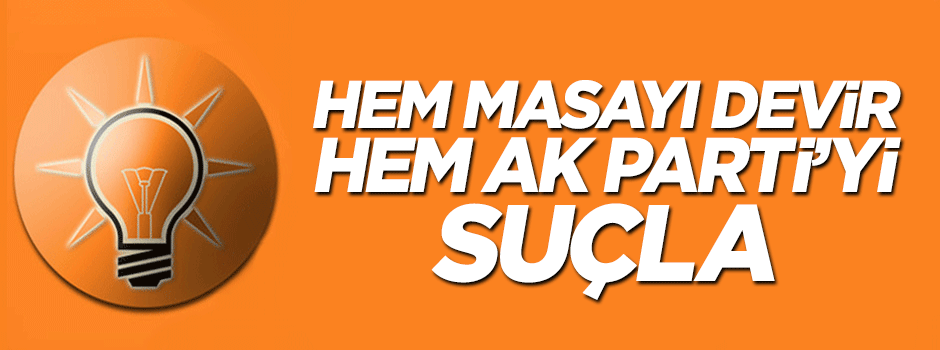 CHP ve HDP taktiği... Hem masayı devir, hem AK Parti’yi suçla!