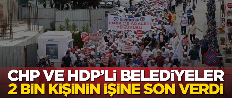 CHP ve HDP’li belediyeler 2 bin kişinin işine son verdi