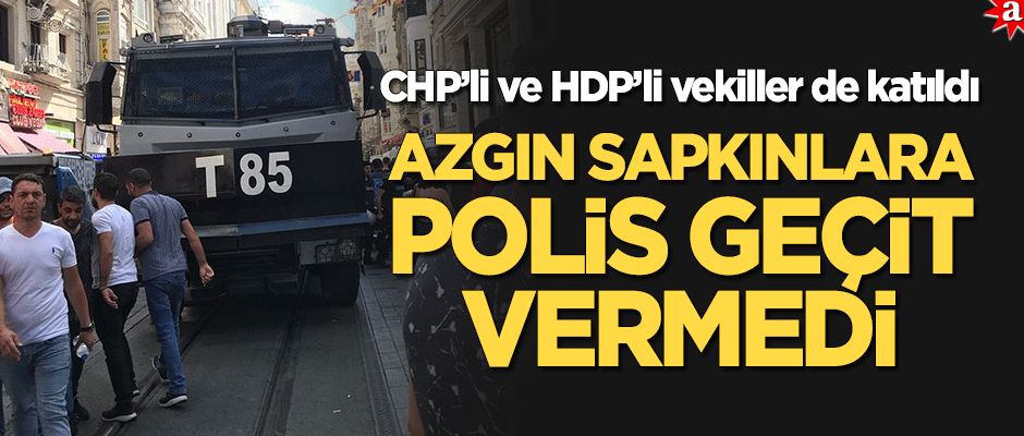 CHP ve HDP'li vekillerin de aralarında bulunduğu azgın sapkınların yürüyüşüne polis geçit vermedi!