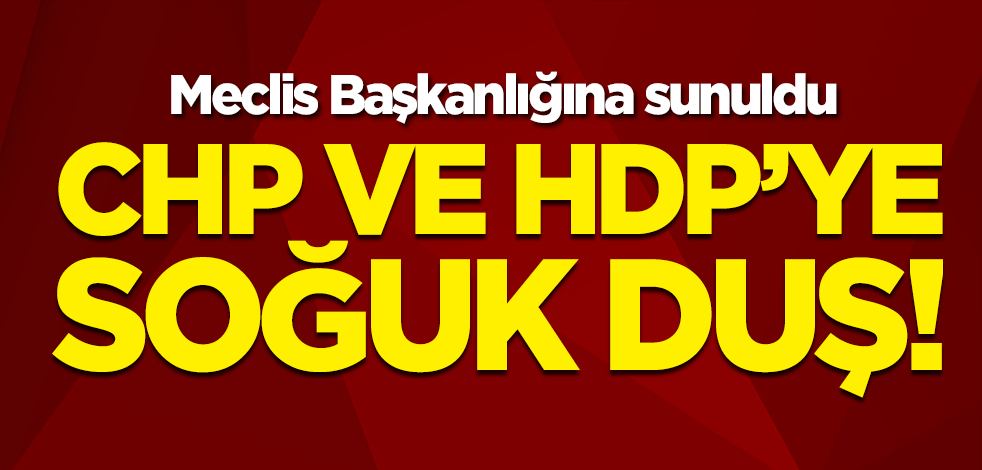 CHP ve HDP'ye soğuk duş! Meclis Başkanlığına sunuldu