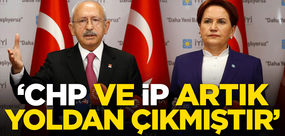 "CHP ve İP artık tamamen yoldan çıkmıştır"