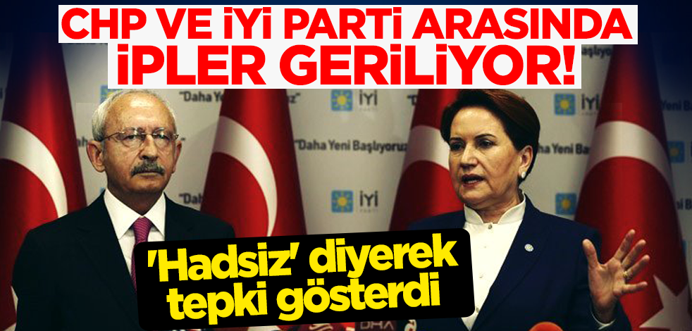 CHP ve İYİ Parti arasında ipler geriliyor! 'Hadsiz' diyerek tepki gösterdi