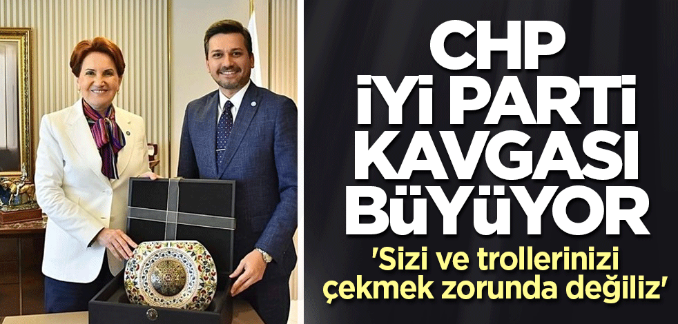 CHP ve İYİ Parti arasındaki kavga kızıştı! 'Sizi ve trollerinizi çekmek zorunda değiliz'