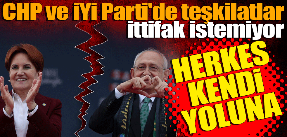 CHP ve İYİ Parti'de teşkilatlar ittifak istemiyor