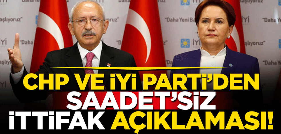 CHP ve İYİ Parti'den Saadet'siz ittifak açıklaması!