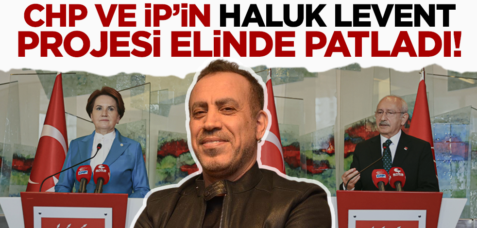 CHP ve İYİ Parti'nin Haluk Levent projesi elinde patladı!