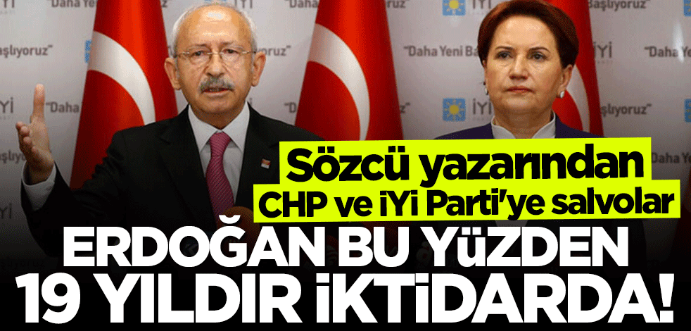CHP ve İYİ Parti'yi topa tuttu: Bu yüzden Erdoğan 19 yıldır iktidarda