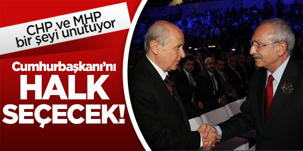 CHP ve MHP bir şeyi unutuyor: Cumhurbaşkanı'nı halk seçecek!