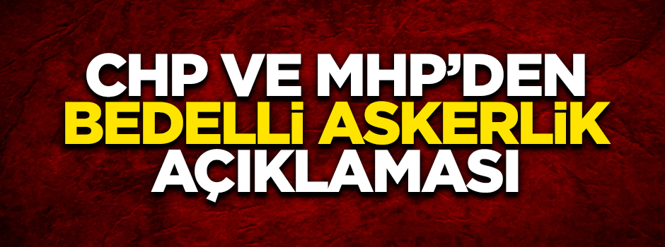 CHP ve MHP'den bedelli askerlik açıklaması