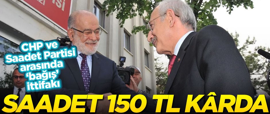 CHP ve Saadet Partisi arasında ‘bağış’ ittifakı: Saadet 150 TL kârda
