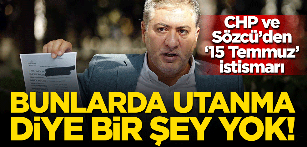 CHP ve Sözcü'den '15 Temmuz' istismarı! Bunlarda utanma diye bir şey yok