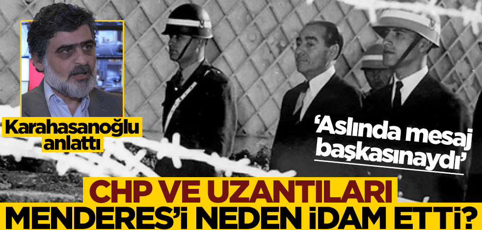 CHP ve uzantıları, Menderes’i neden idam etti? “Aslında mesaj sadece Demokrat Parti’ye değildi…”