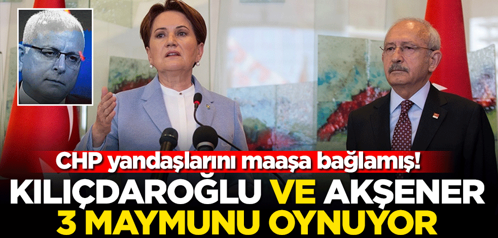 CHP yandaşlarını maaşa bağlamış! Kılıçdaroğlu ve Akşener 3 maymunu oynuyor