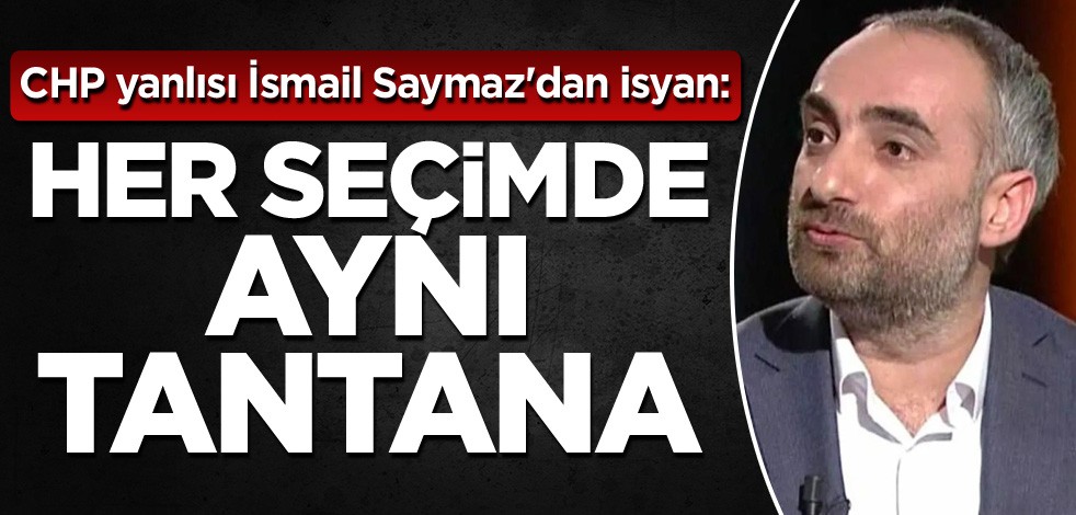 CHP yanlısı İsmail Saymaz'dan isyan: Her seçimde aynı tantana