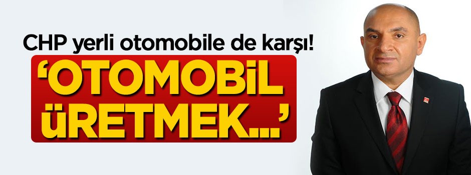 CHP yerli otomobile de karşı!