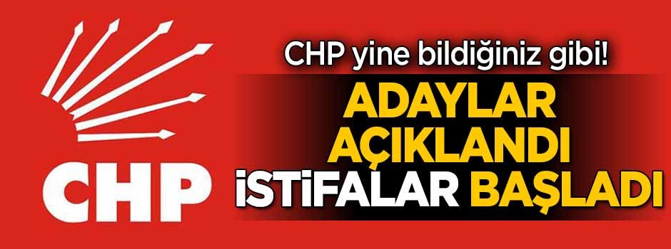CHP yine bildiğiniz gibi! Adaylar açıklandı, istifalar başladı