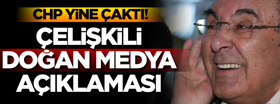 CHP yine çaktı! Çelişkili ‘Doğan Medya’ açıklaması