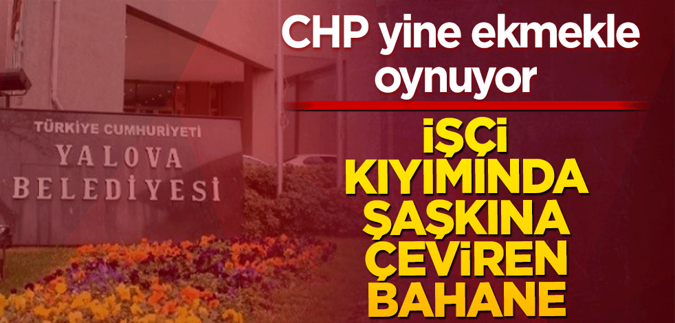CHP yine ekmekle oynuyor İşçi kıyımında şaşkına çeviren bahane