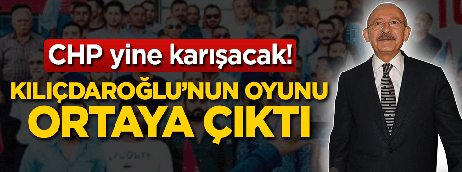 CHP yine karışacak! Kılıçdaroğlu'nun oyunu ortaya çıktı
