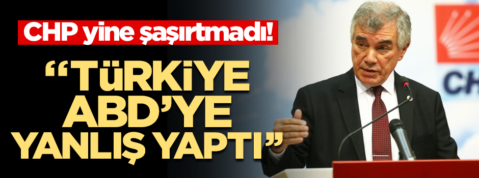 CHP yine şaşırtmadı! "Türkiye ABD'ye yanlış yaptı"