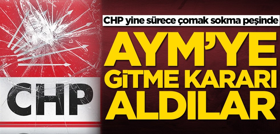 CHP yine sürece çomak sokma peşinde! AYM'ye gitme kararı aldılar