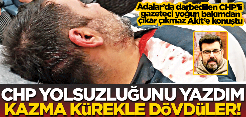 CHP yolsuzluğunu yazdım kazma kürekle dövdüler!