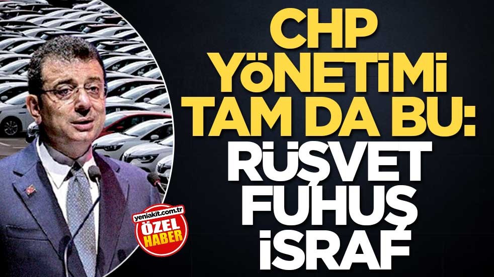 CHP yönetimi tam da bu: rüşvet, fuhuş, israf