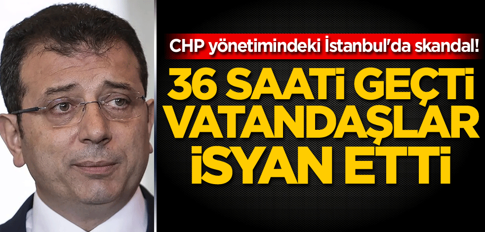 CHP yönetimindeki İstanbul'da skandal! 36 saati geçti, vatandaşlar isyan etti