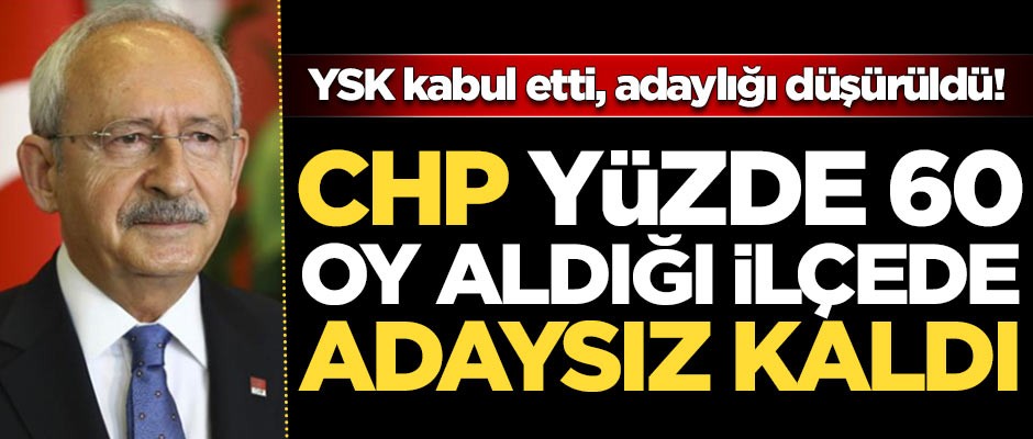 CHP yüzde 60 oy aldığı ilçede adaysız kaldı!