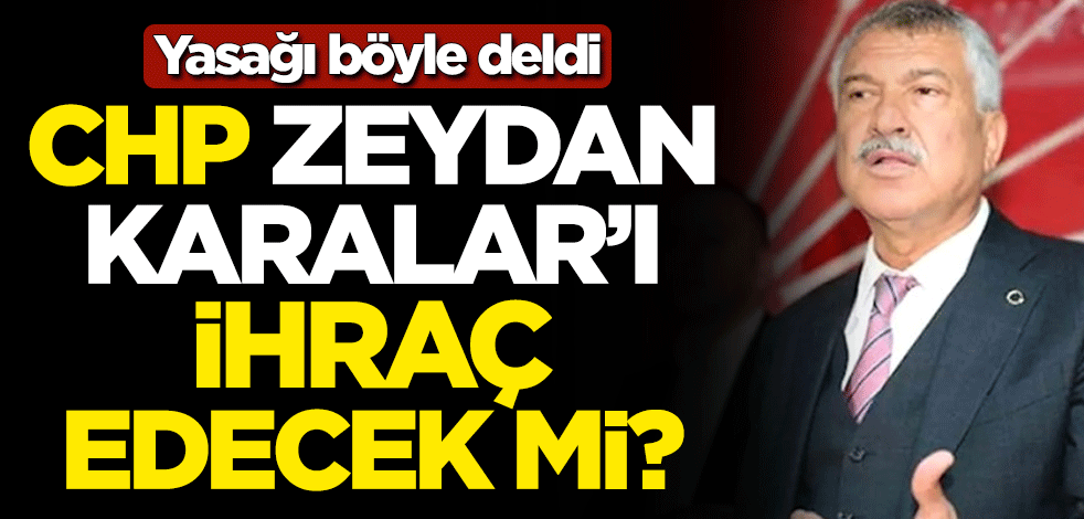 CHP, Zeydan Karalar'ı ihraç edecek mi? Yasağı böyle deldi