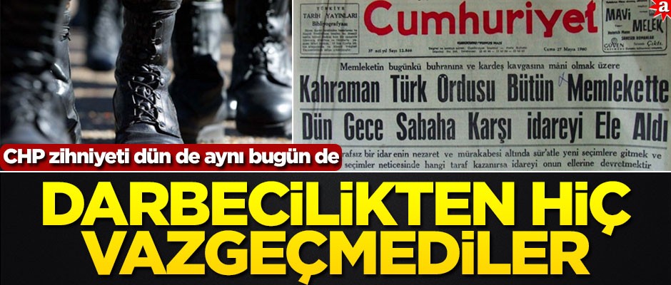 CHP zihniyeti dün de aynı bugün de! Darbecilikten hiç vazgeçmediler