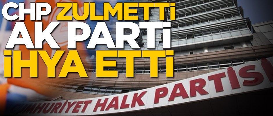 CHP zulmetti AK Parti ihya etti