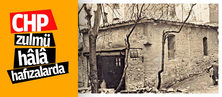 CHP zulmü hâlâ hafızalarda