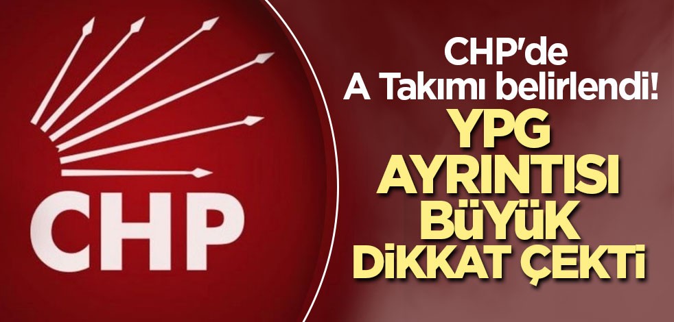 CHP'de A Takımı belirlendi! YPG ayrıntısı büyük dikkat çekti