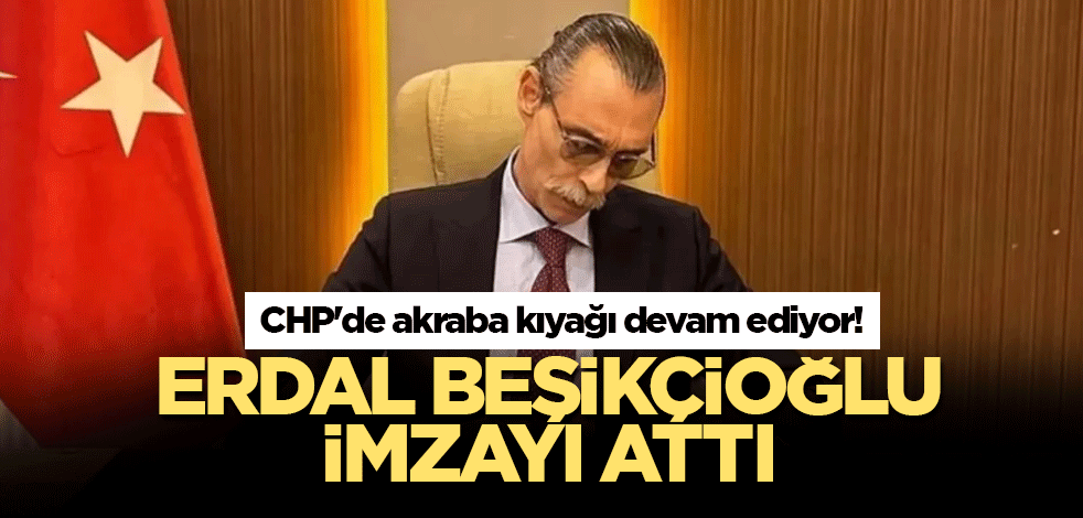 CHP'de akraba kıyağı devam ediyor! Erdal Beşikçioğlu imzayı attı