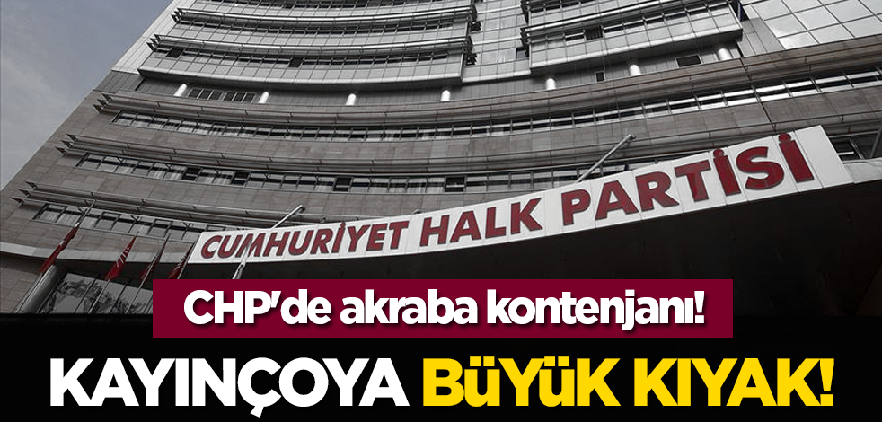 CHP'de akraba kontenjanı! Kayınçoya büyük kıyak!