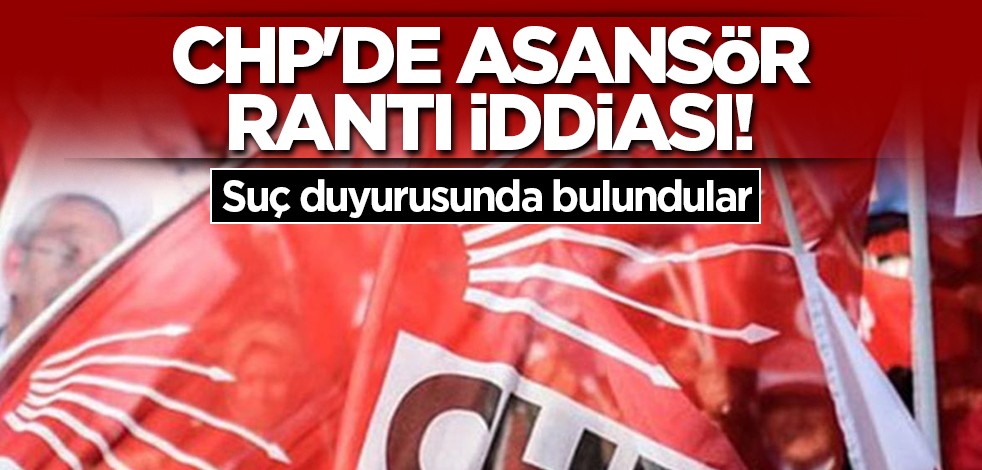 CHP'de asansör rantı iddiası! Suç duyurusunda bulundular